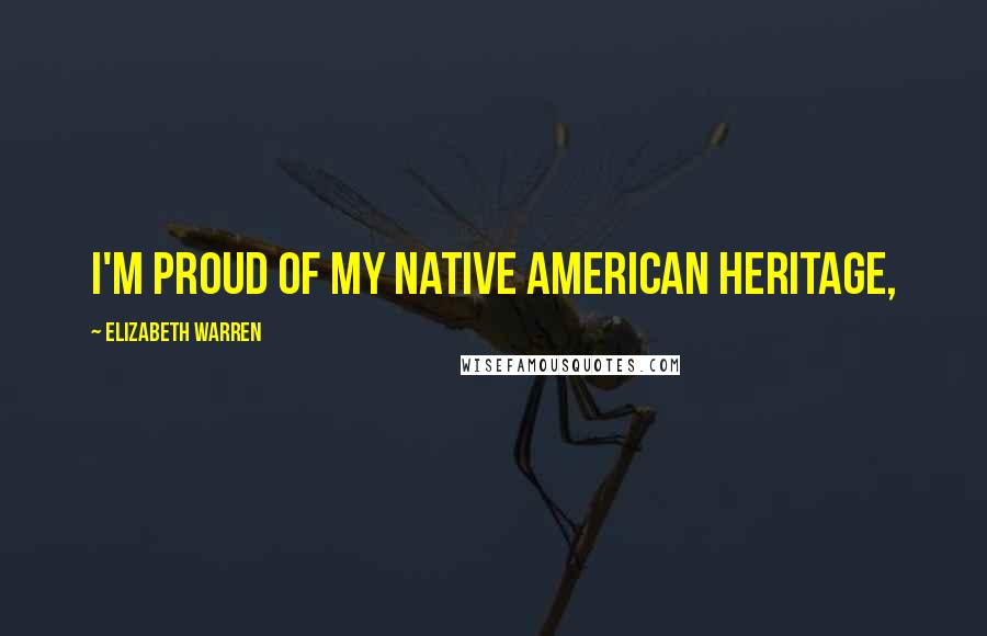Elizabeth Warren Quotes: I'm proud of my Native American heritage,