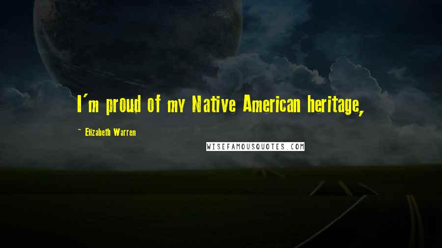 Elizabeth Warren Quotes: I'm proud of my Native American heritage,