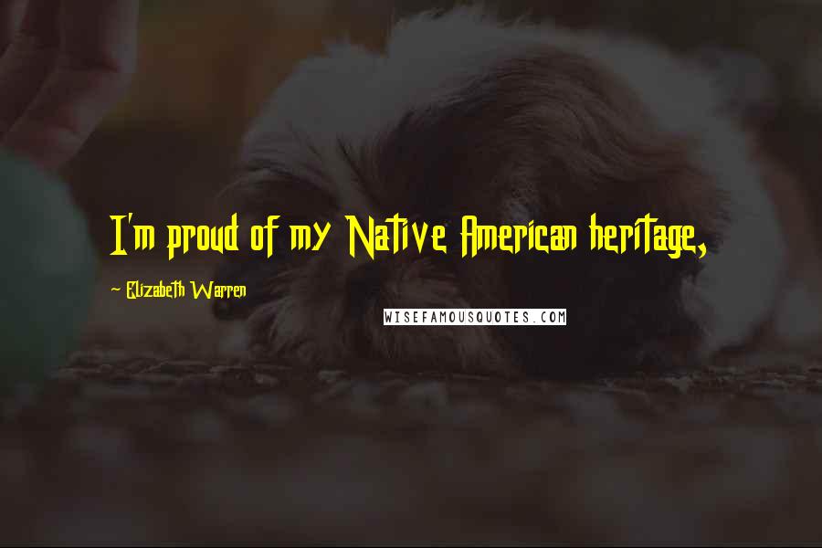 Elizabeth Warren Quotes: I'm proud of my Native American heritage,