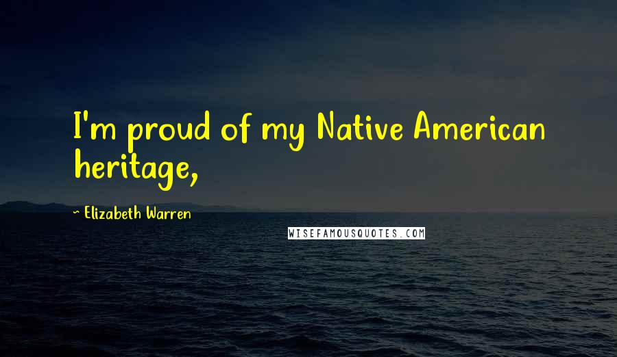 Elizabeth Warren Quotes: I'm proud of my Native American heritage,