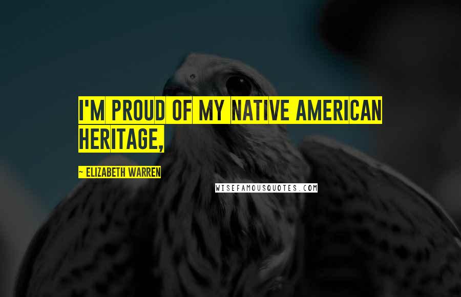 Elizabeth Warren Quotes: I'm proud of my Native American heritage,