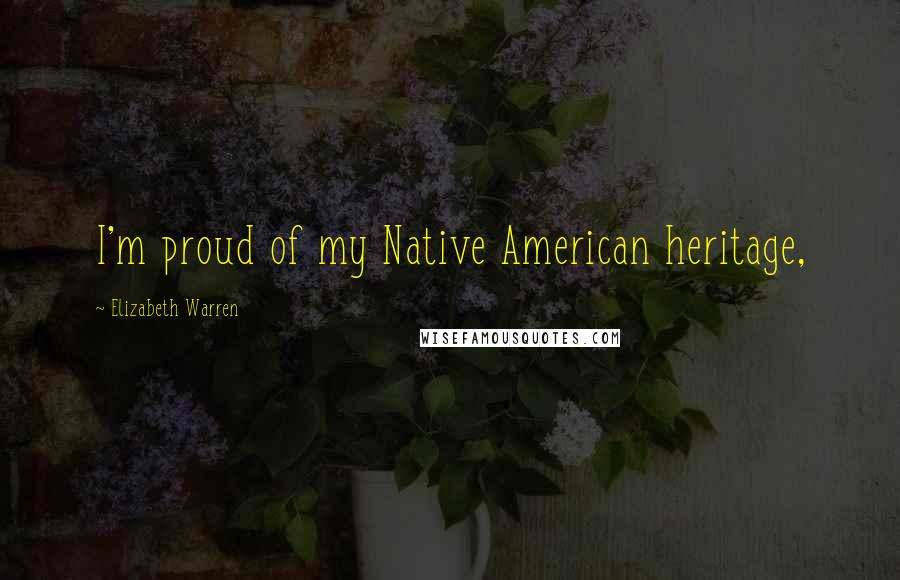 Elizabeth Warren Quotes: I'm proud of my Native American heritage,