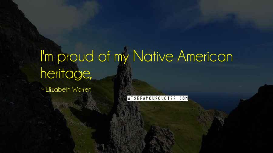 Elizabeth Warren Quotes: I'm proud of my Native American heritage,
