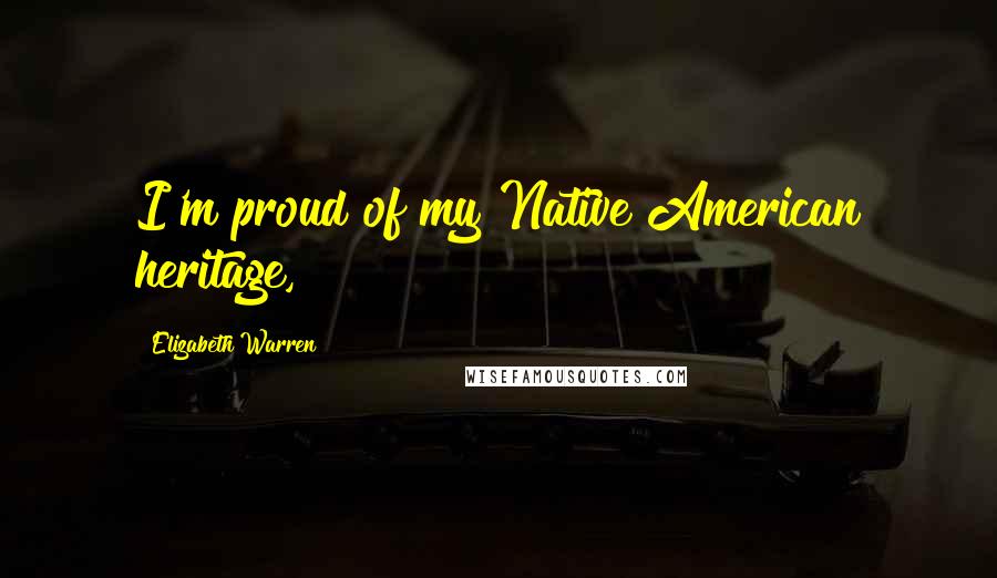 Elizabeth Warren Quotes: I'm proud of my Native American heritage,