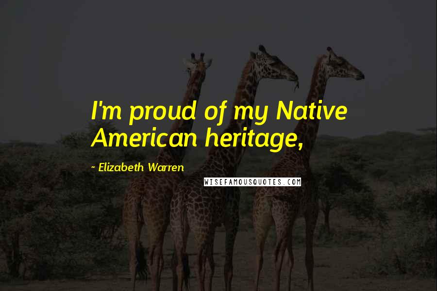 Elizabeth Warren Quotes: I'm proud of my Native American heritage,