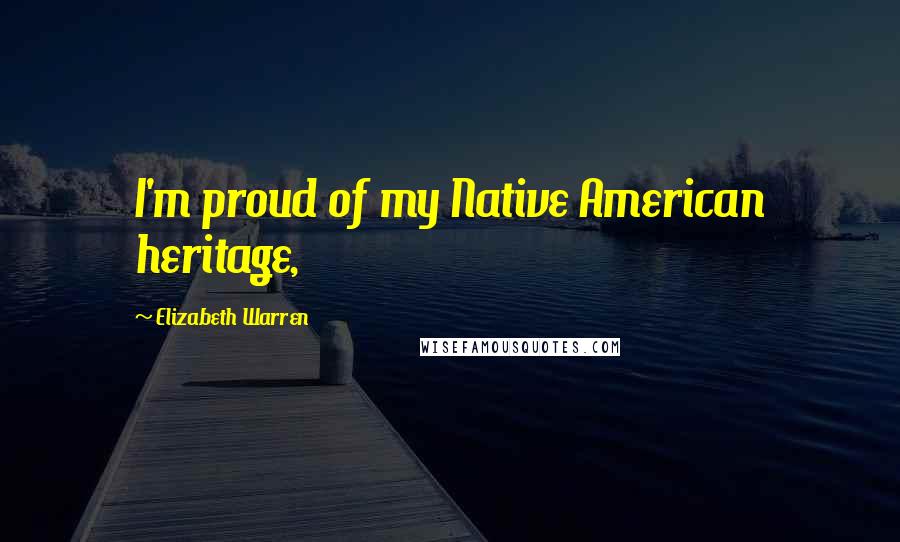 Elizabeth Warren Quotes: I'm proud of my Native American heritage,