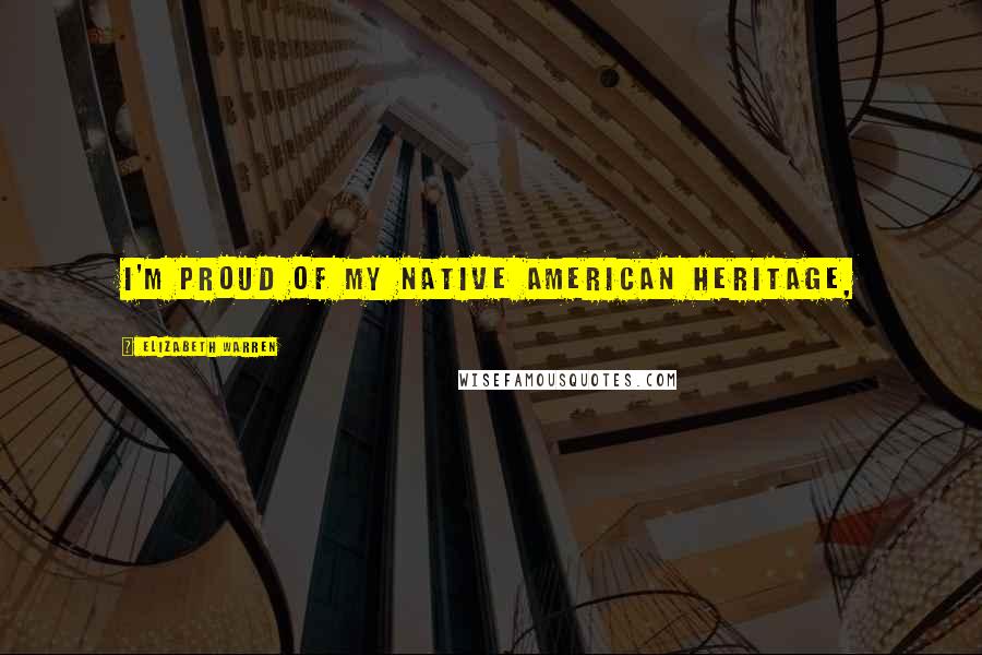 Elizabeth Warren Quotes: I'm proud of my Native American heritage,