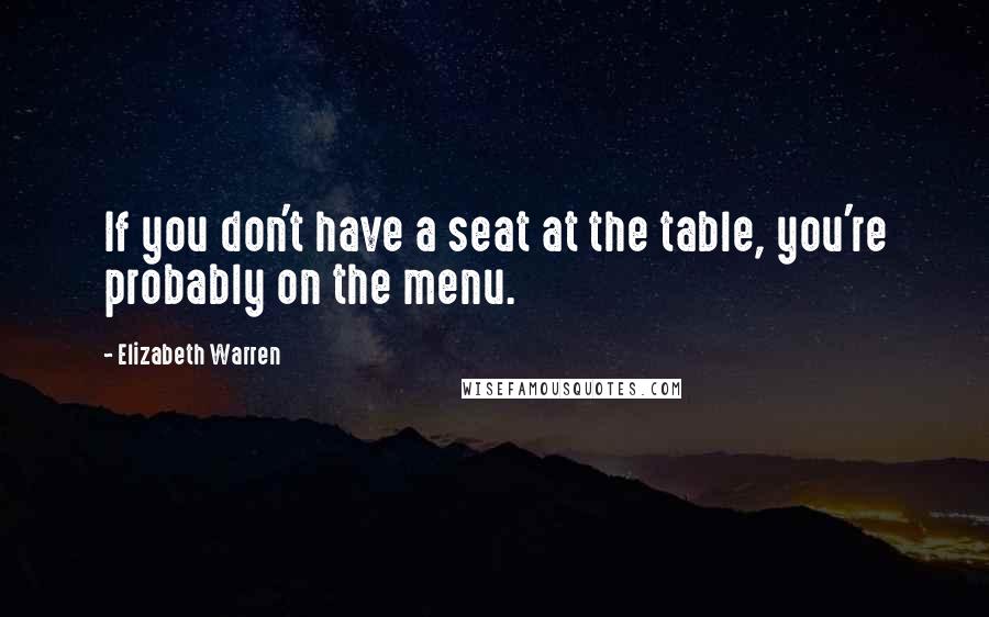 Elizabeth Warren Quotes: If you don't have a seat at the table, you're probably on the menu.