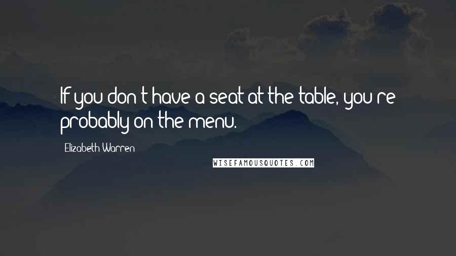 Elizabeth Warren Quotes: If you don't have a seat at the table, you're probably on the menu.
