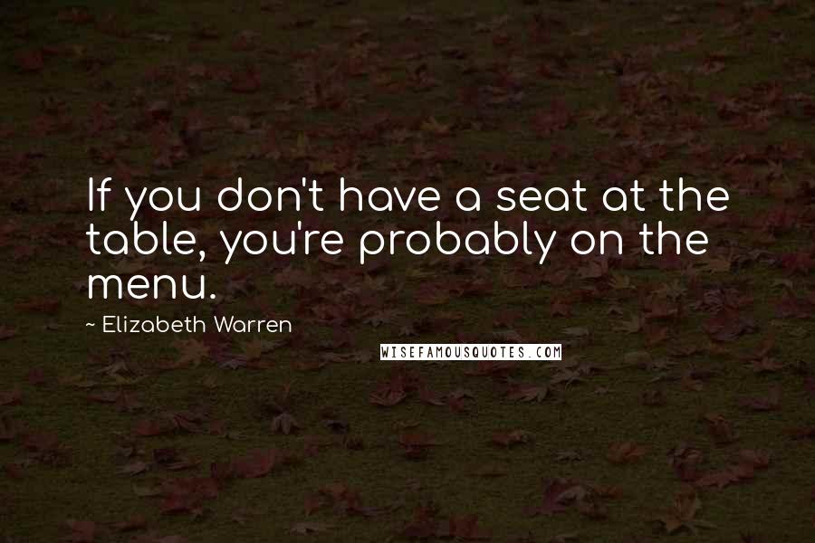 Elizabeth Warren Quotes: If you don't have a seat at the table, you're probably on the menu.