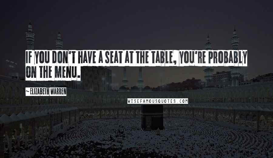 Elizabeth Warren Quotes: If you don't have a seat at the table, you're probably on the menu.