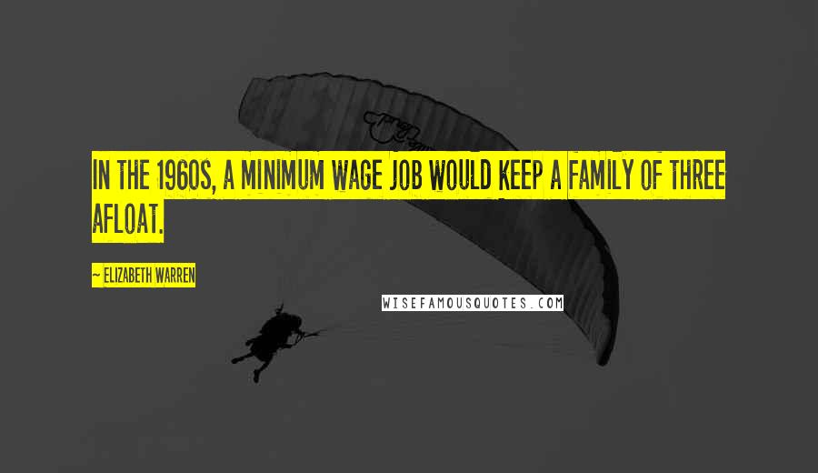 Elizabeth Warren Quotes: In the 1960s, a minimum wage job would keep a family of three afloat.