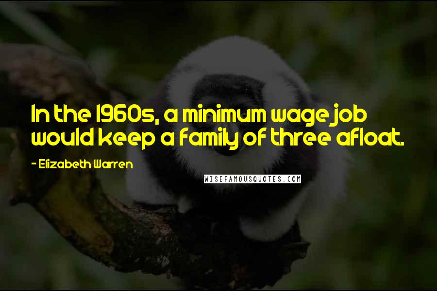 Elizabeth Warren Quotes: In the 1960s, a minimum wage job would keep a family of three afloat.