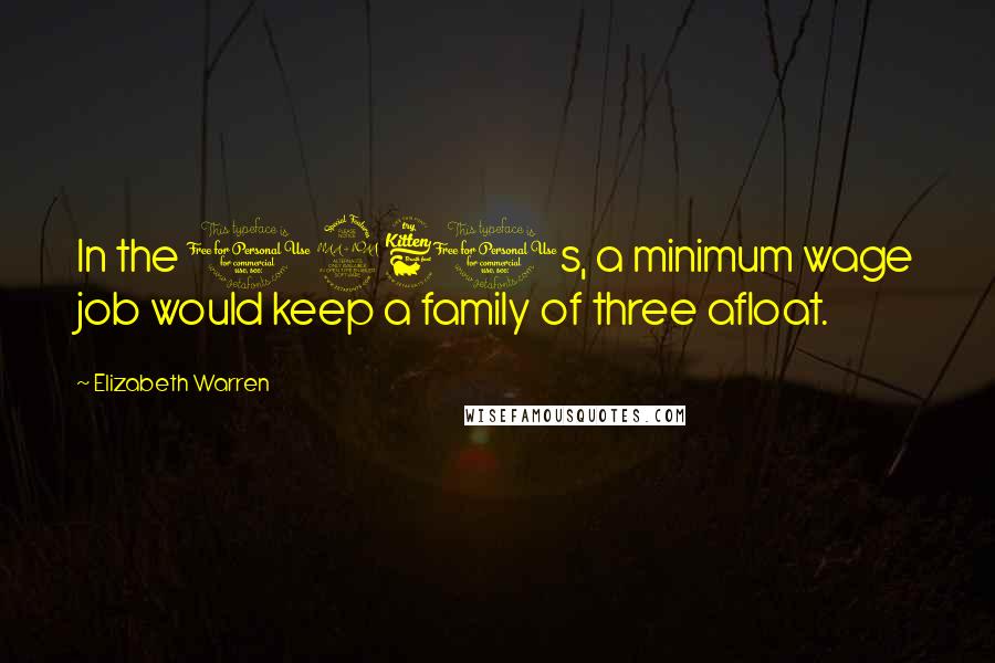 Elizabeth Warren Quotes: In the 1960s, a minimum wage job would keep a family of three afloat.