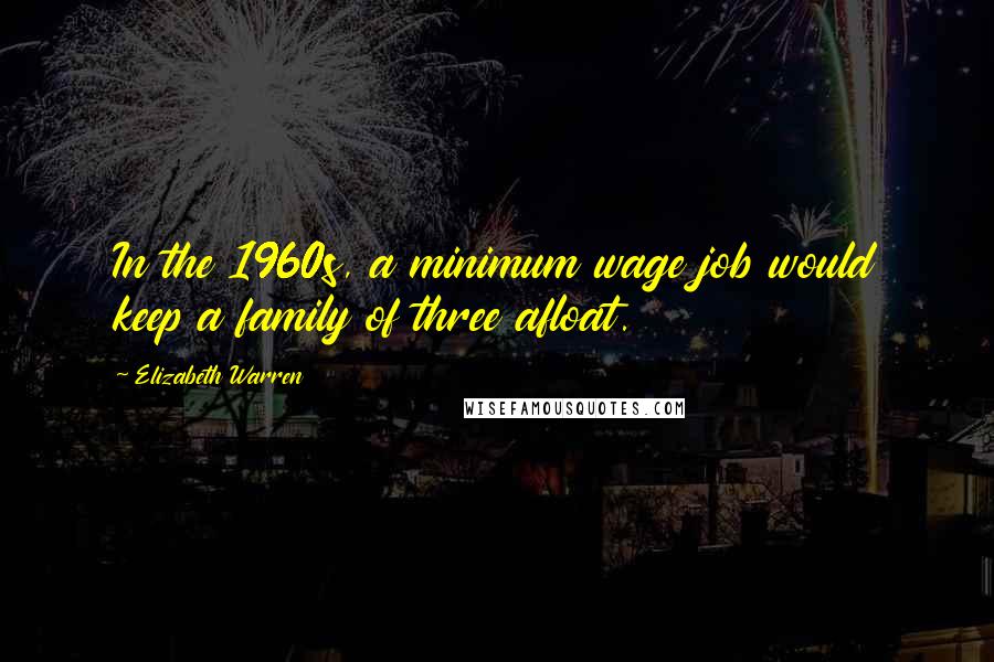 Elizabeth Warren Quotes: In the 1960s, a minimum wage job would keep a family of three afloat.