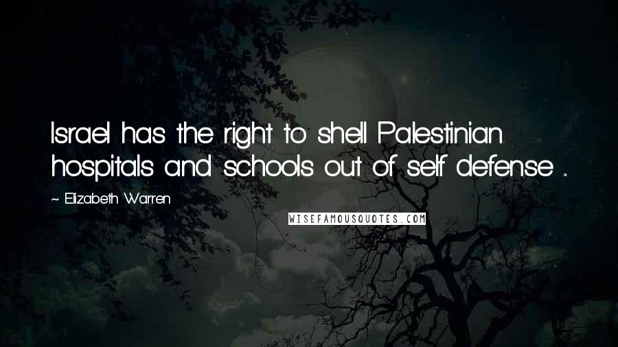 Elizabeth Warren Quotes: Israel has the right to shell Palestinian hospitals and schools out of self defense ...