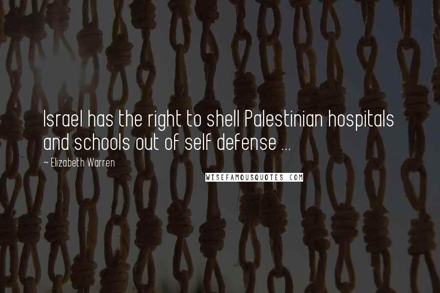 Elizabeth Warren Quotes: Israel has the right to shell Palestinian hospitals and schools out of self defense ...