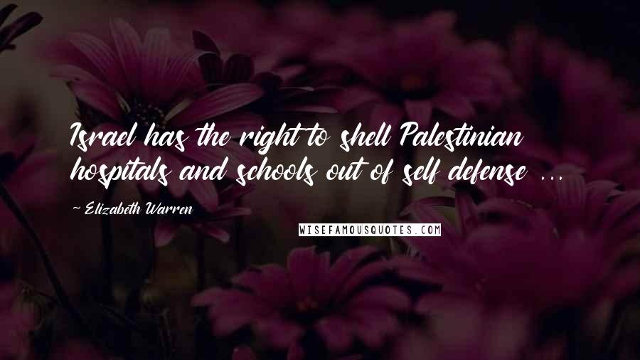 Elizabeth Warren Quotes: Israel has the right to shell Palestinian hospitals and schools out of self defense ...