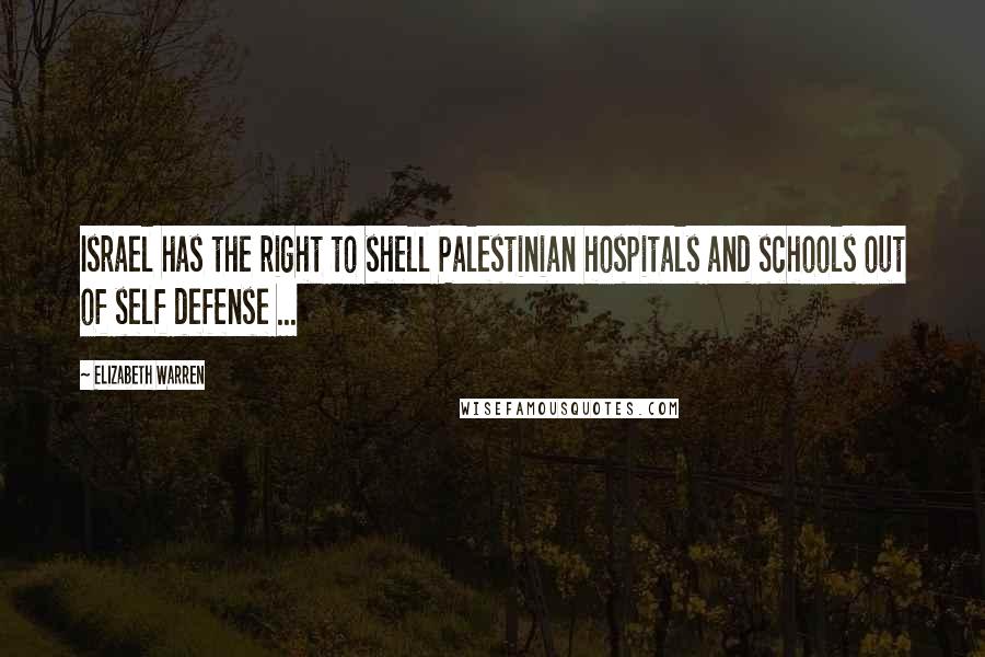 Elizabeth Warren Quotes: Israel has the right to shell Palestinian hospitals and schools out of self defense ...