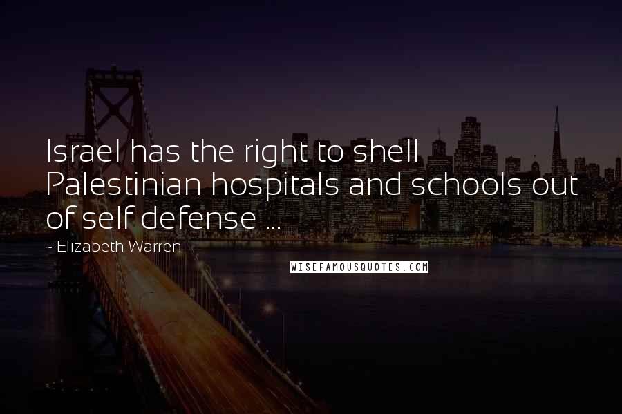 Elizabeth Warren Quotes: Israel has the right to shell Palestinian hospitals and schools out of self defense ...
