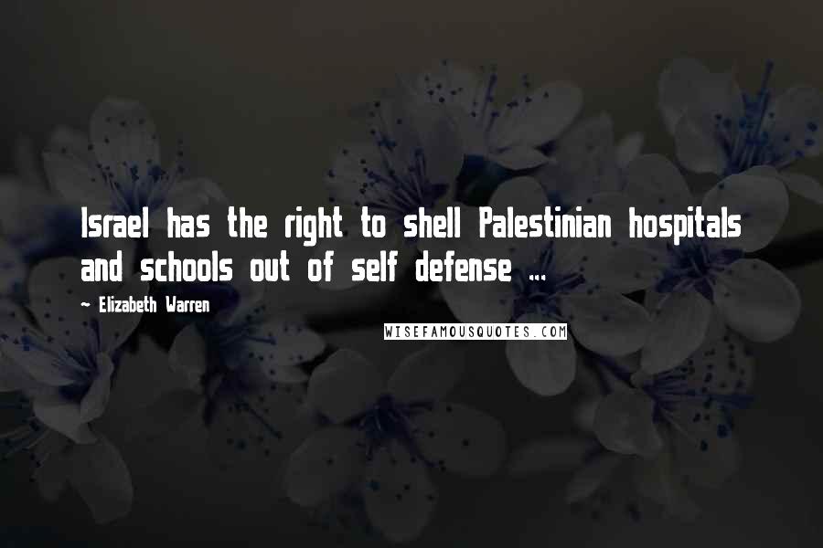 Elizabeth Warren Quotes: Israel has the right to shell Palestinian hospitals and schools out of self defense ...