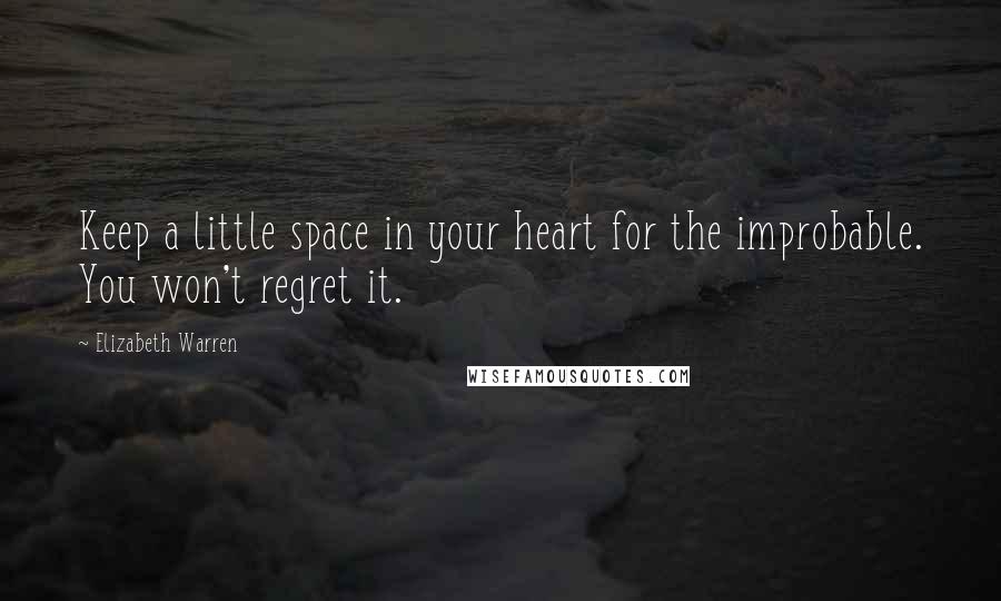 Elizabeth Warren Quotes: Keep a little space in your heart for the improbable. You won't regret it.