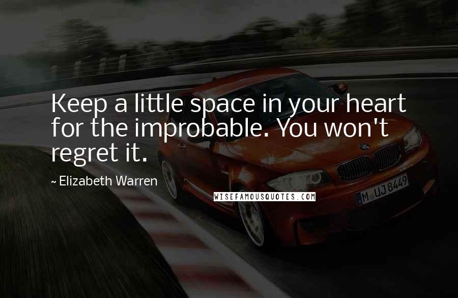 Elizabeth Warren Quotes: Keep a little space in your heart for the improbable. You won't regret it.