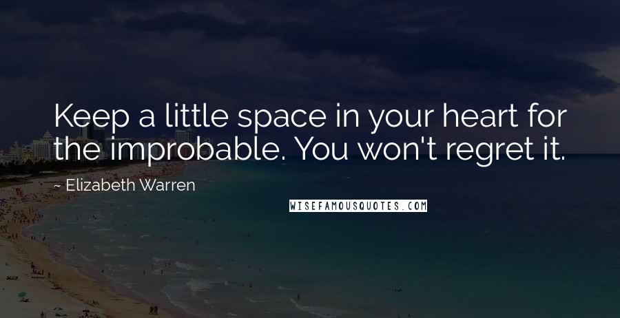 Elizabeth Warren Quotes: Keep a little space in your heart for the improbable. You won't regret it.