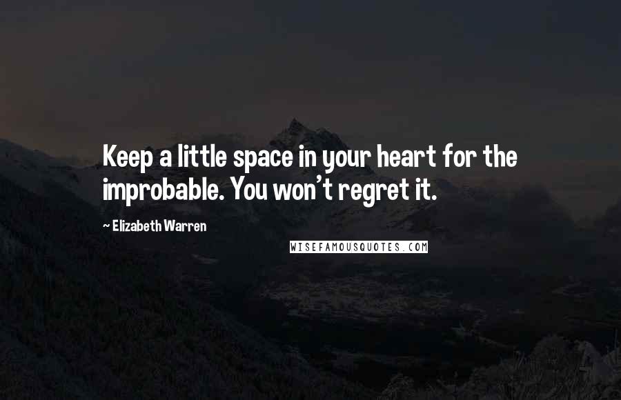 Elizabeth Warren Quotes: Keep a little space in your heart for the improbable. You won't regret it.