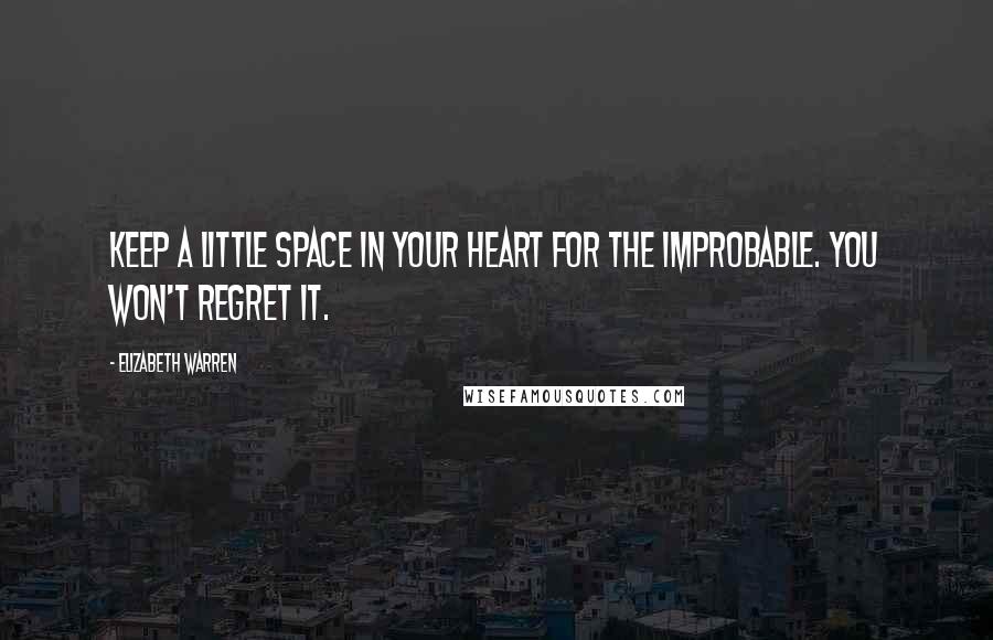 Elizabeth Warren Quotes: Keep a little space in your heart for the improbable. You won't regret it.