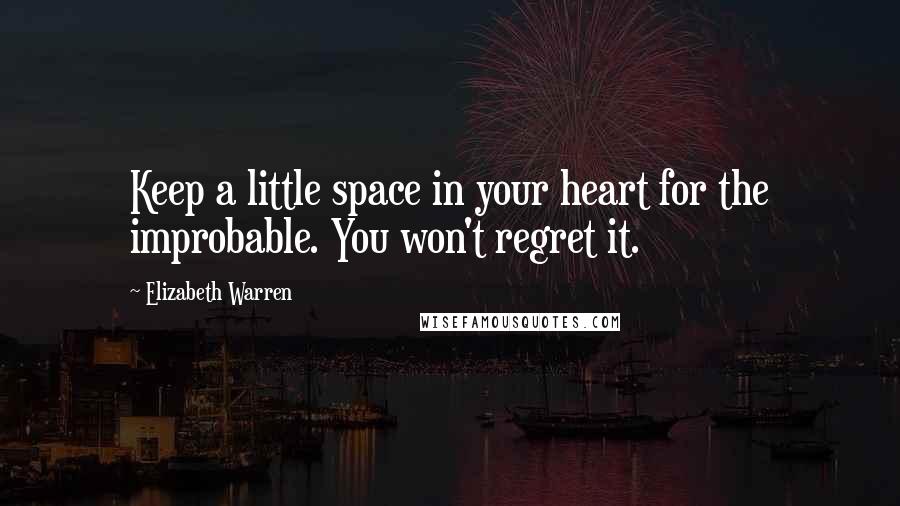 Elizabeth Warren Quotes: Keep a little space in your heart for the improbable. You won't regret it.