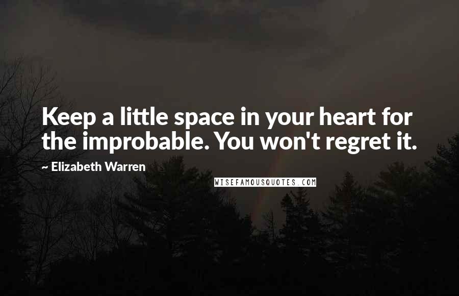 Elizabeth Warren Quotes: Keep a little space in your heart for the improbable. You won't regret it.