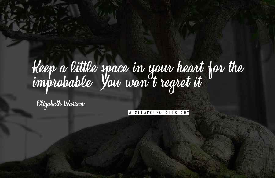 Elizabeth Warren Quotes: Keep a little space in your heart for the improbable. You won't regret it.