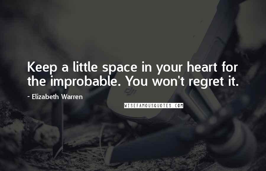 Elizabeth Warren Quotes: Keep a little space in your heart for the improbable. You won't regret it.