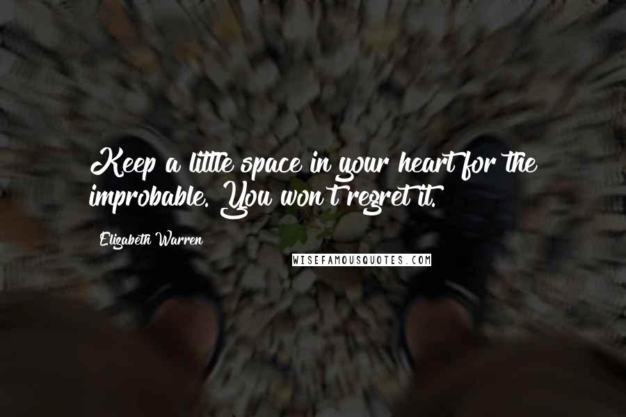 Elizabeth Warren Quotes: Keep a little space in your heart for the improbable. You won't regret it.