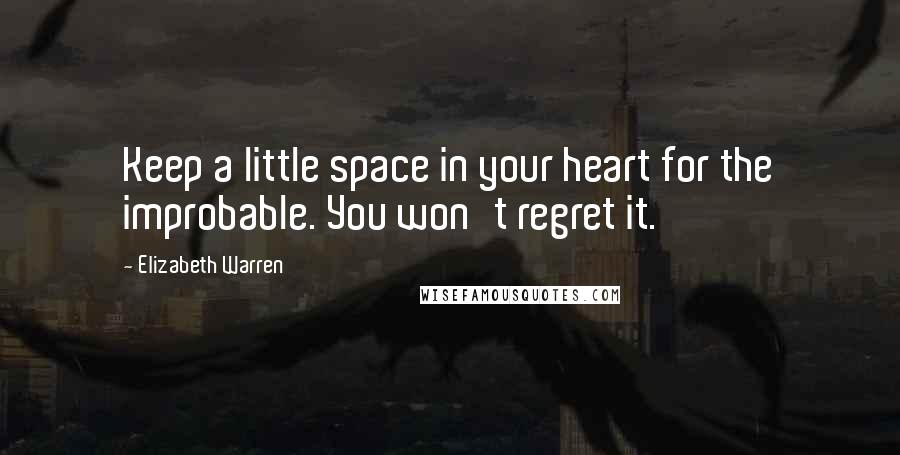 Elizabeth Warren Quotes: Keep a little space in your heart for the improbable. You won't regret it.