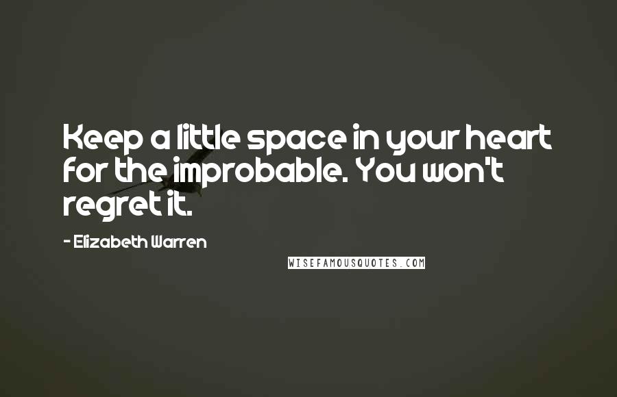 Elizabeth Warren Quotes: Keep a little space in your heart for the improbable. You won't regret it.