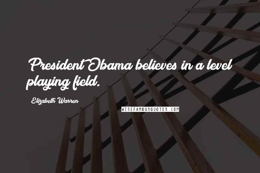 Elizabeth Warren Quotes: President Obama believes in a level playing field.
