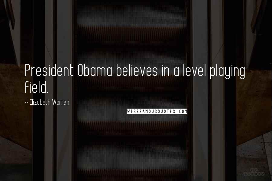 Elizabeth Warren Quotes: President Obama believes in a level playing field.
