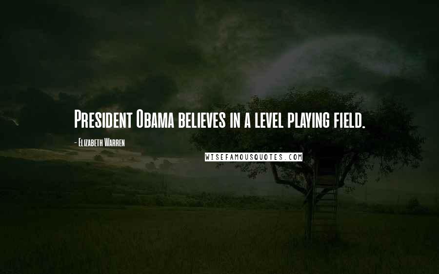 Elizabeth Warren Quotes: President Obama believes in a level playing field.