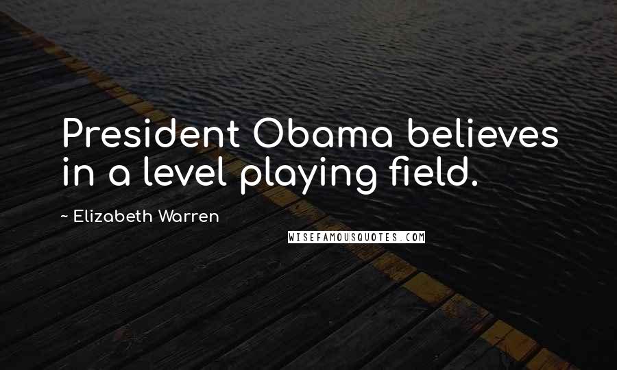 Elizabeth Warren Quotes: President Obama believes in a level playing field.