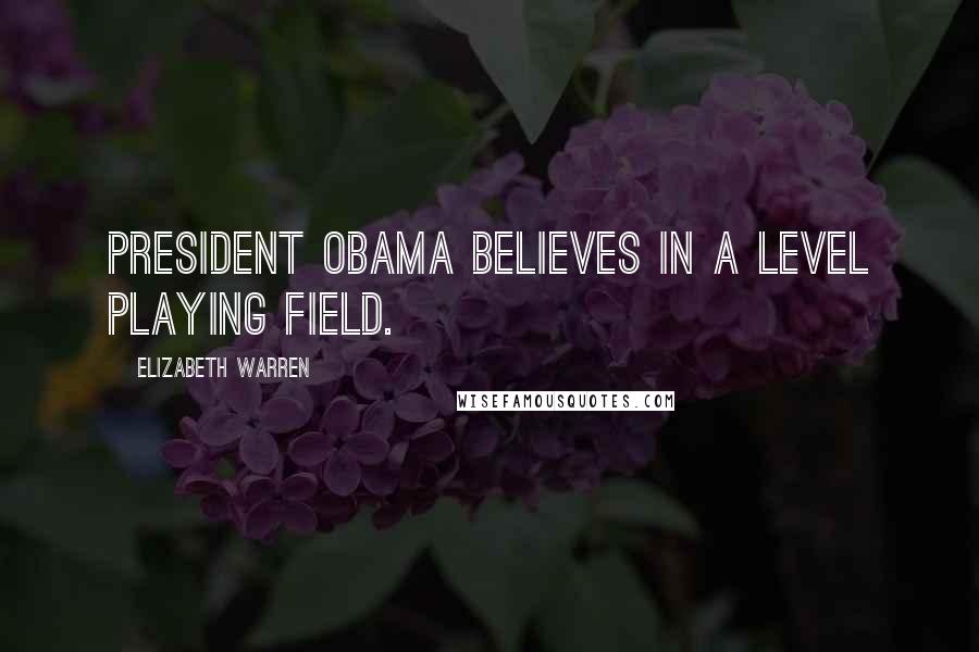 Elizabeth Warren Quotes: President Obama believes in a level playing field.