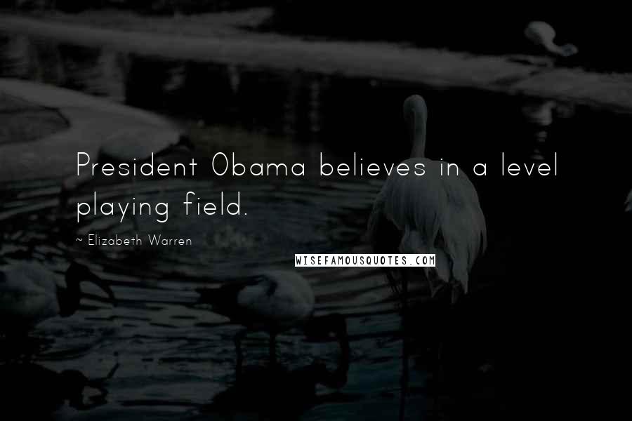 Elizabeth Warren Quotes: President Obama believes in a level playing field.