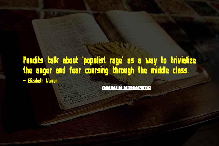 Elizabeth Warren Quotes: Pundits talk about 'populist rage' as a way to trivialize the anger and fear coursing through the middle class.