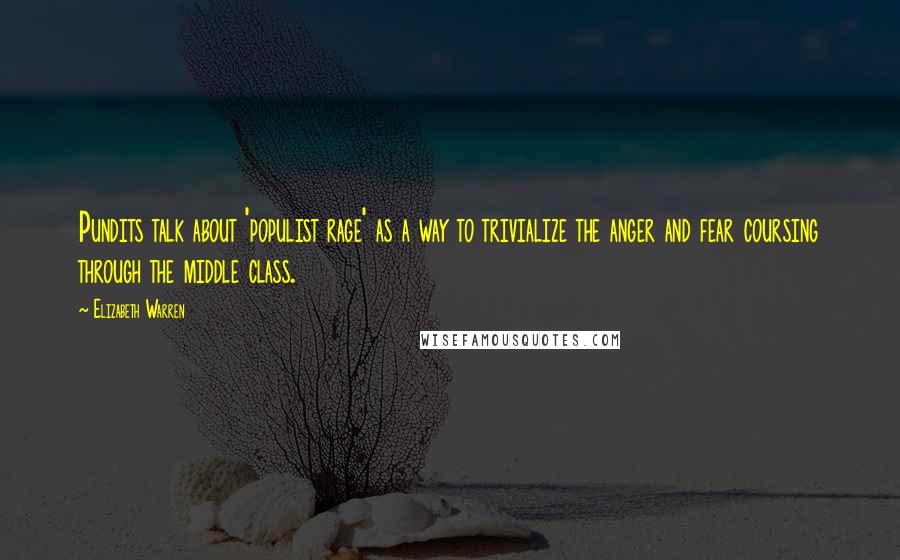 Elizabeth Warren Quotes: Pundits talk about 'populist rage' as a way to trivialize the anger and fear coursing through the middle class.