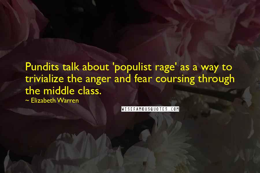 Elizabeth Warren Quotes: Pundits talk about 'populist rage' as a way to trivialize the anger and fear coursing through the middle class.