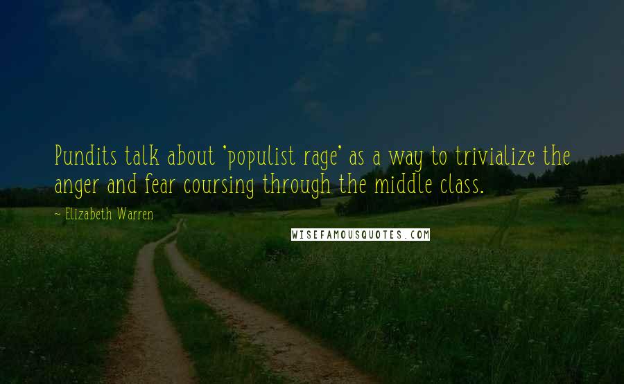 Elizabeth Warren Quotes: Pundits talk about 'populist rage' as a way to trivialize the anger and fear coursing through the middle class.