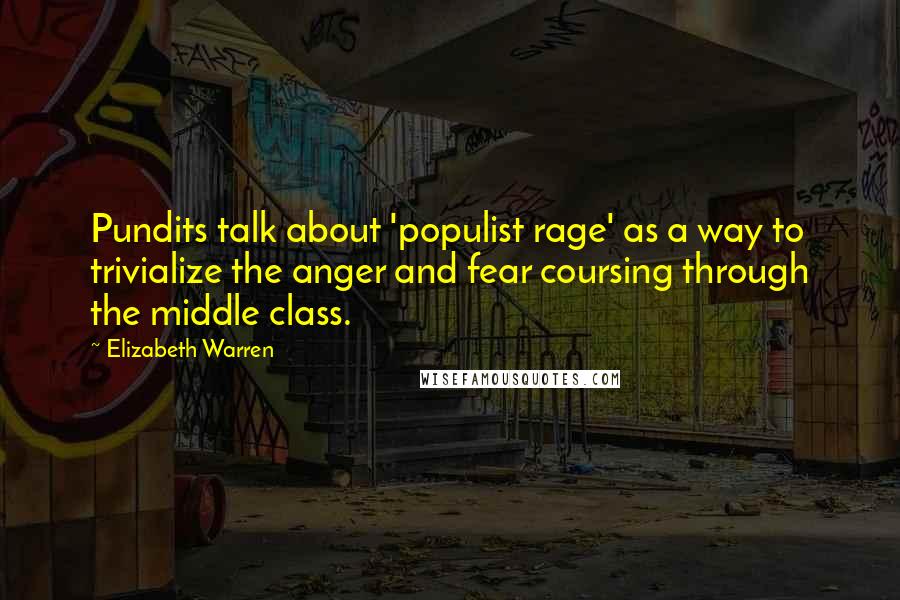 Elizabeth Warren Quotes: Pundits talk about 'populist rage' as a way to trivialize the anger and fear coursing through the middle class.