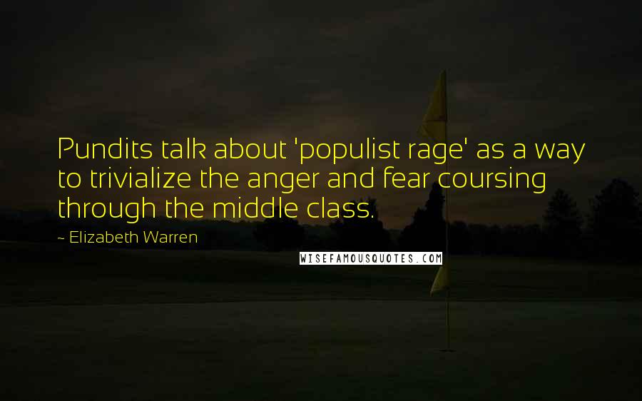 Elizabeth Warren Quotes: Pundits talk about 'populist rage' as a way to trivialize the anger and fear coursing through the middle class.