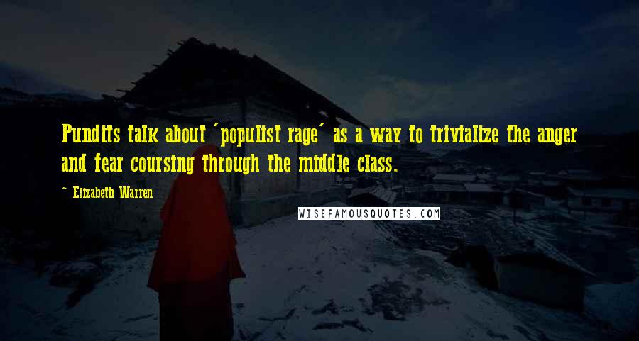 Elizabeth Warren Quotes: Pundits talk about 'populist rage' as a way to trivialize the anger and fear coursing through the middle class.